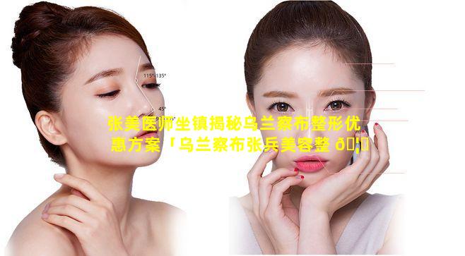 张美医师坐镇揭秘乌兰察布整形优惠方案「乌兰察布张兵美容整 🦈 形医院」